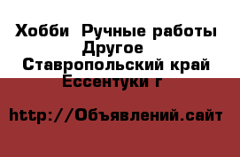 Хобби. Ручные работы Другое. Ставропольский край,Ессентуки г.